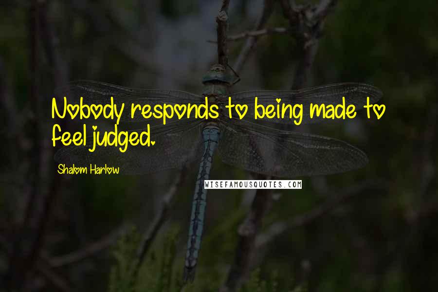 Shalom Harlow Quotes: Nobody responds to being made to feel judged.