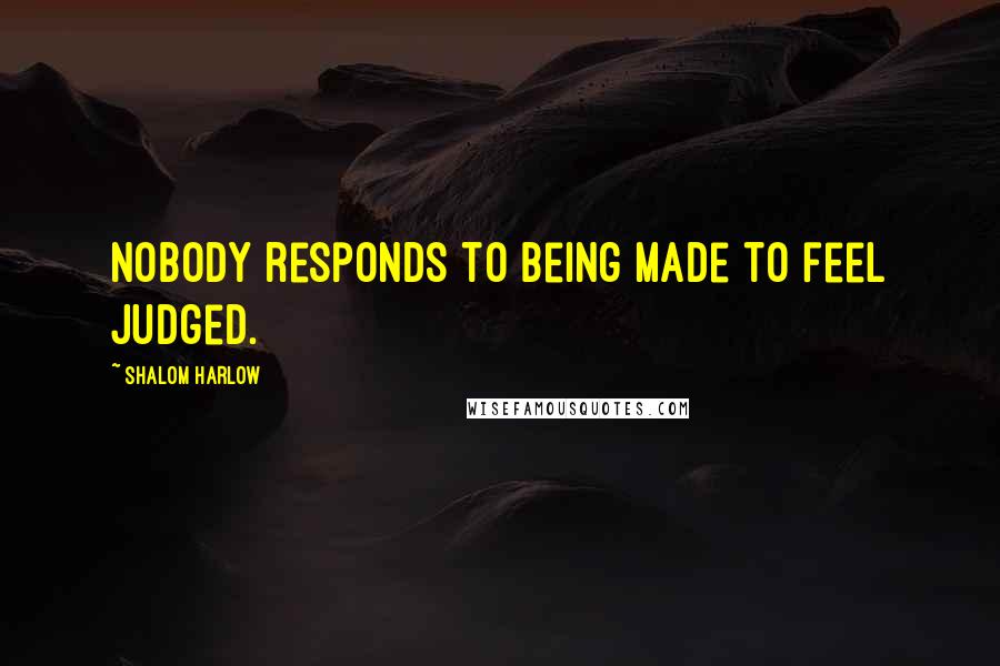 Shalom Harlow Quotes: Nobody responds to being made to feel judged.