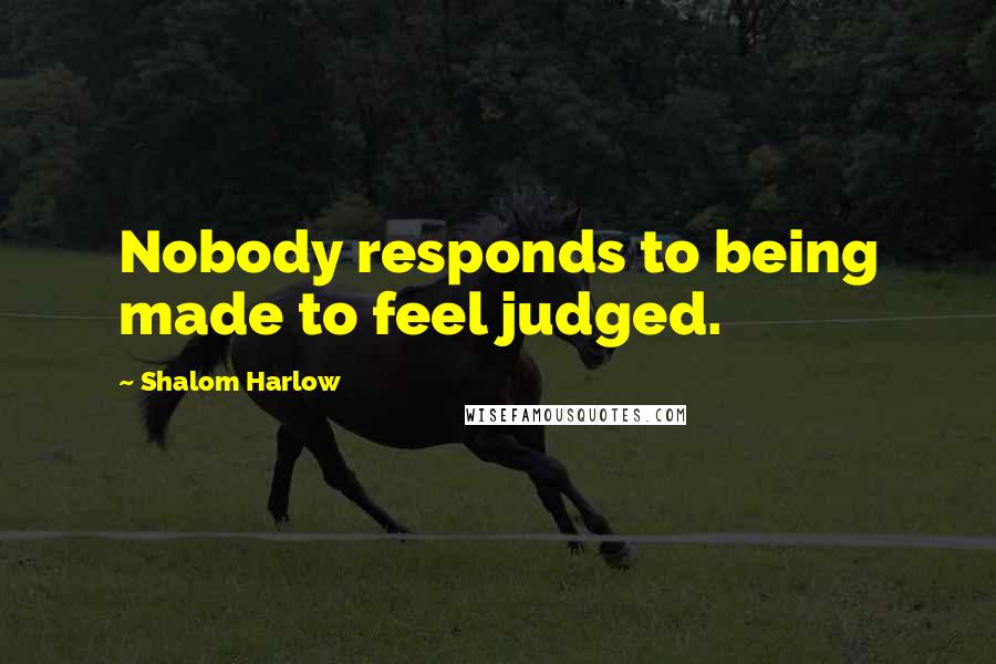 Shalom Harlow Quotes: Nobody responds to being made to feel judged.