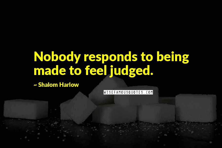 Shalom Harlow Quotes: Nobody responds to being made to feel judged.