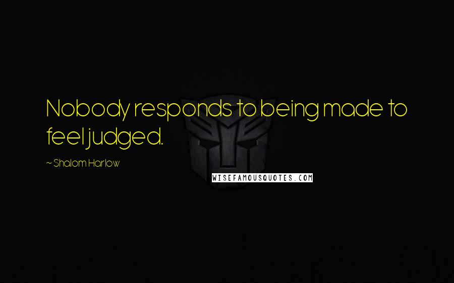 Shalom Harlow Quotes: Nobody responds to being made to feel judged.