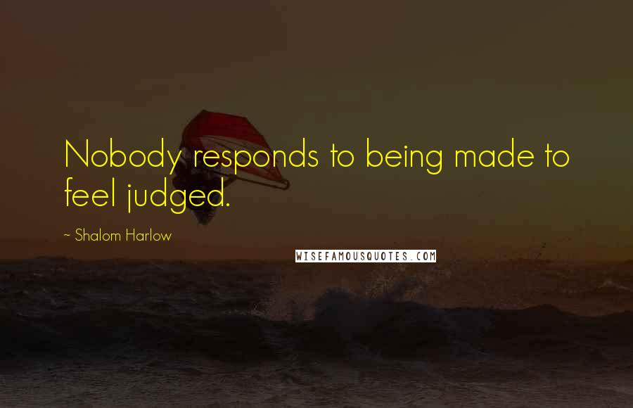 Shalom Harlow Quotes: Nobody responds to being made to feel judged.