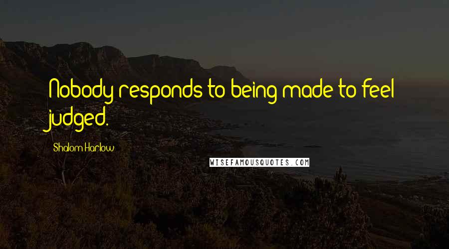 Shalom Harlow Quotes: Nobody responds to being made to feel judged.