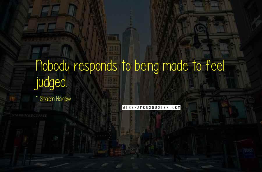 Shalom Harlow Quotes: Nobody responds to being made to feel judged.