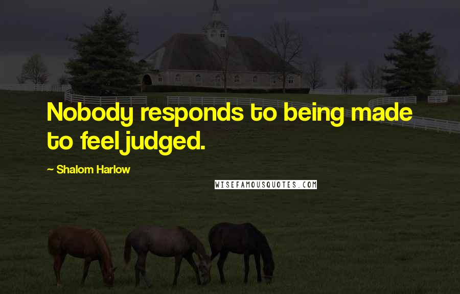 Shalom Harlow Quotes: Nobody responds to being made to feel judged.