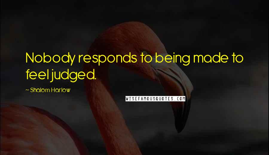 Shalom Harlow Quotes: Nobody responds to being made to feel judged.