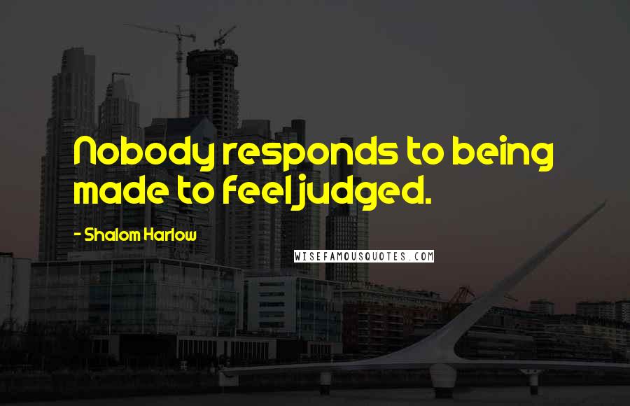 Shalom Harlow Quotes: Nobody responds to being made to feel judged.