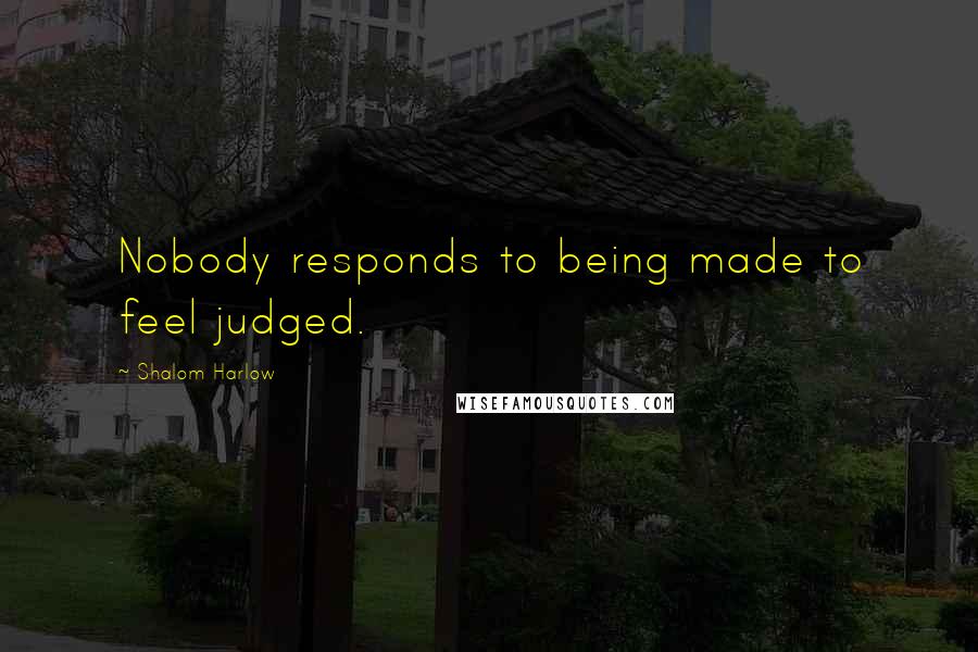 Shalom Harlow Quotes: Nobody responds to being made to feel judged.