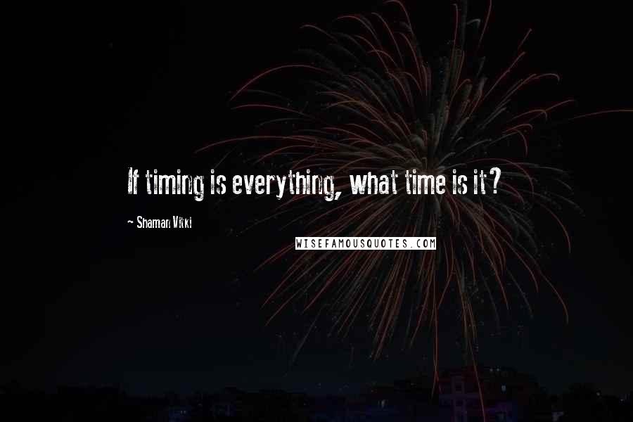 Shaman Vitki Quotes: If timing is everything, what time is it?