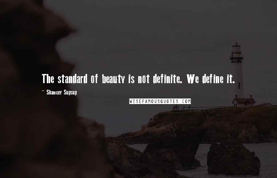 Shamcey Supsup Quotes: The standard of beauty is not definite. We define it.