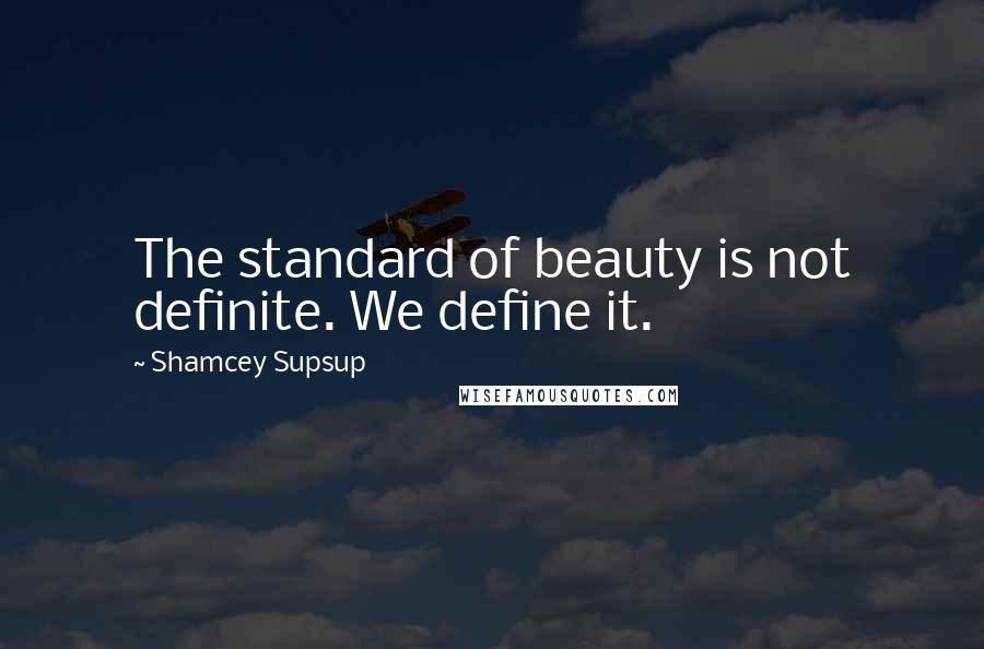 Shamcey Supsup Quotes: The standard of beauty is not definite. We define it.