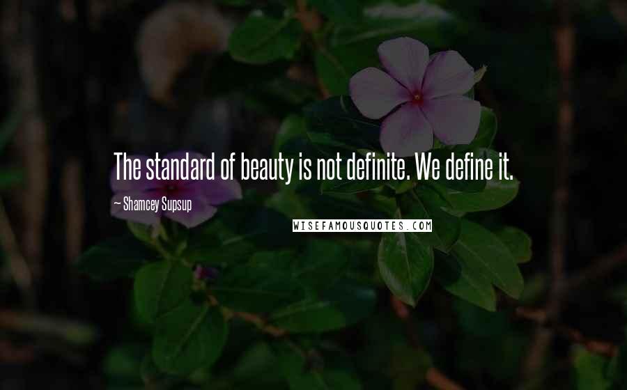 Shamcey Supsup Quotes: The standard of beauty is not definite. We define it.