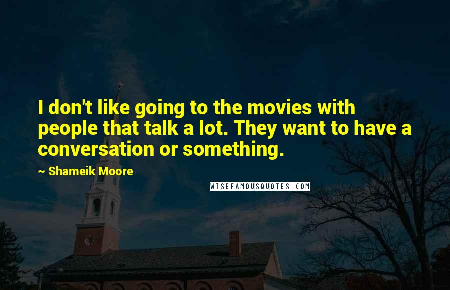 Shameik Moore Quotes: I don't like going to the movies with people that talk a lot. They want to have a conversation or something.