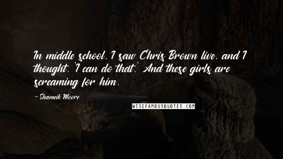 Shameik Moore Quotes: In middle school, I saw Chris Brown live, and I thought, 'I can do that.' And these girls are screaming for him.