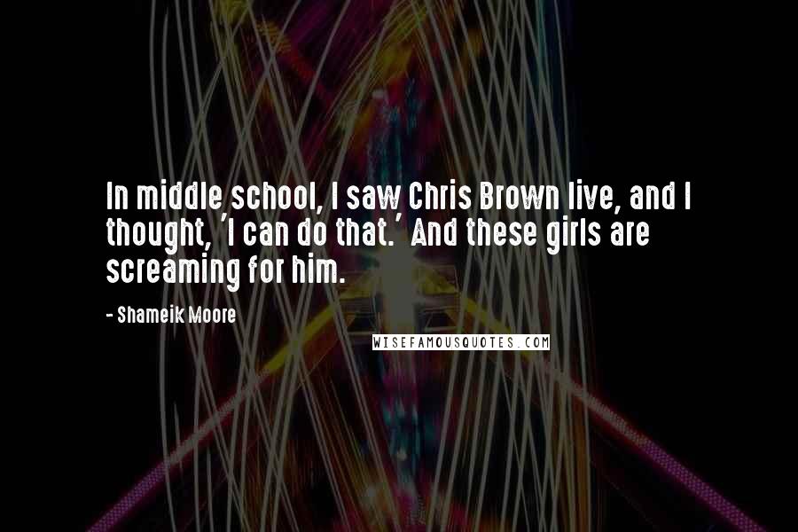 Shameik Moore Quotes: In middle school, I saw Chris Brown live, and I thought, 'I can do that.' And these girls are screaming for him.