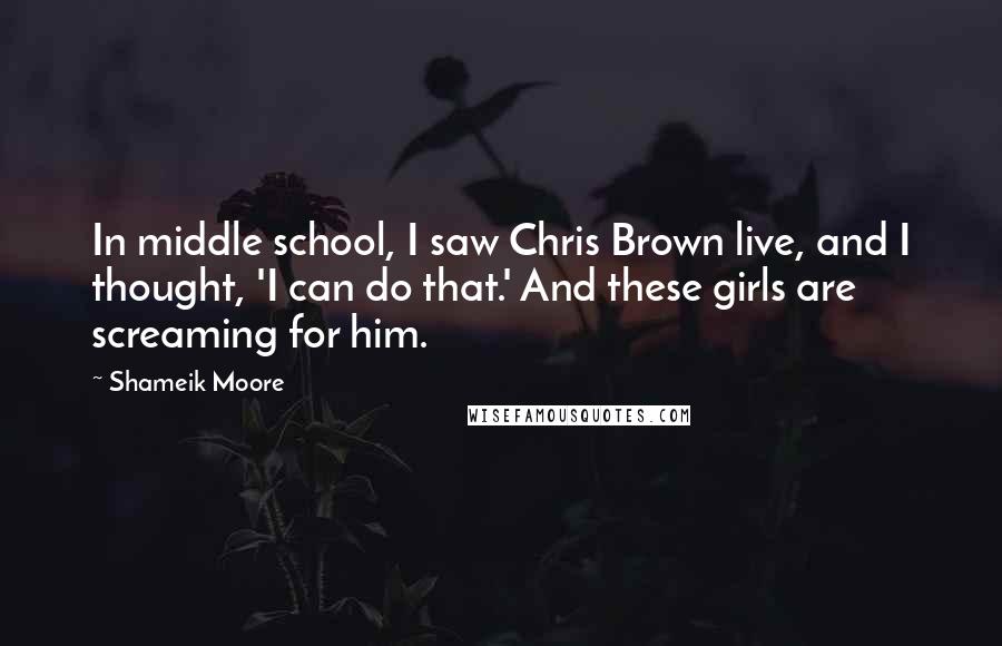 Shameik Moore Quotes: In middle school, I saw Chris Brown live, and I thought, 'I can do that.' And these girls are screaming for him.