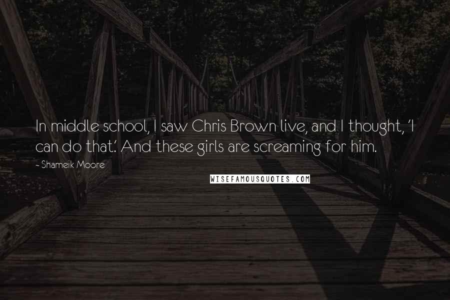 Shameik Moore Quotes: In middle school, I saw Chris Brown live, and I thought, 'I can do that.' And these girls are screaming for him.