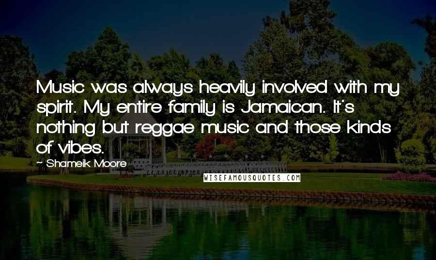 Shameik Moore Quotes: Music was always heavily involved with my spirit. My entire family is Jamaican. It's nothing but reggae music and those kinds of vibes.