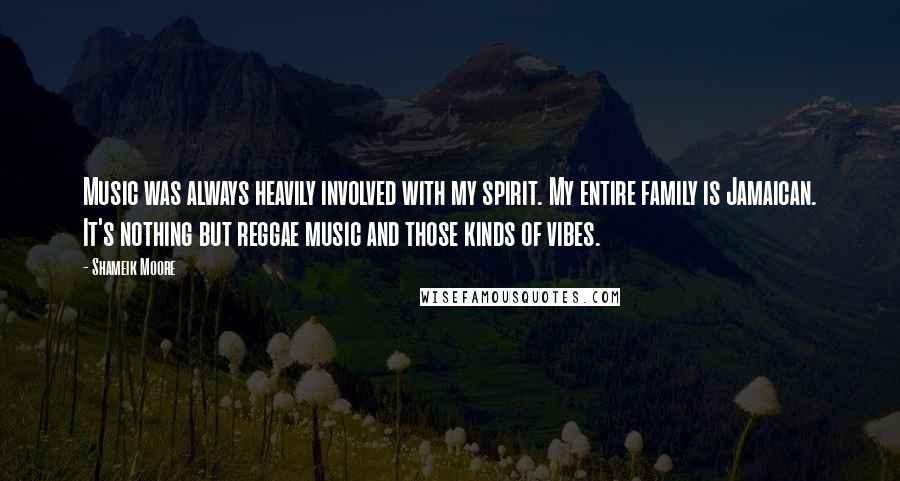Shameik Moore Quotes: Music was always heavily involved with my spirit. My entire family is Jamaican. It's nothing but reggae music and those kinds of vibes.