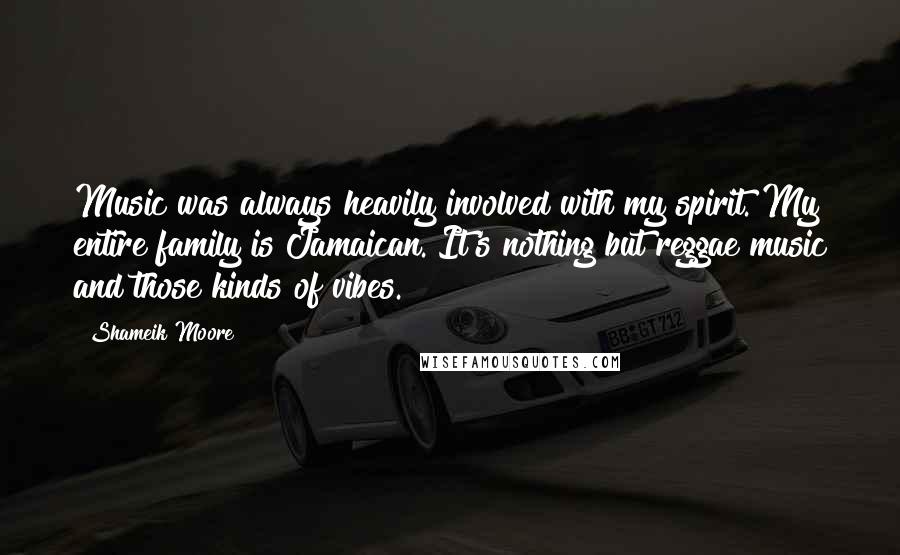 Shameik Moore Quotes: Music was always heavily involved with my spirit. My entire family is Jamaican. It's nothing but reggae music and those kinds of vibes.