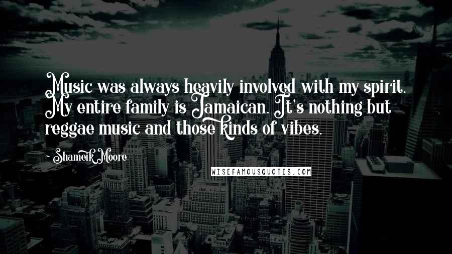 Shameik Moore Quotes: Music was always heavily involved with my spirit. My entire family is Jamaican. It's nothing but reggae music and those kinds of vibes.