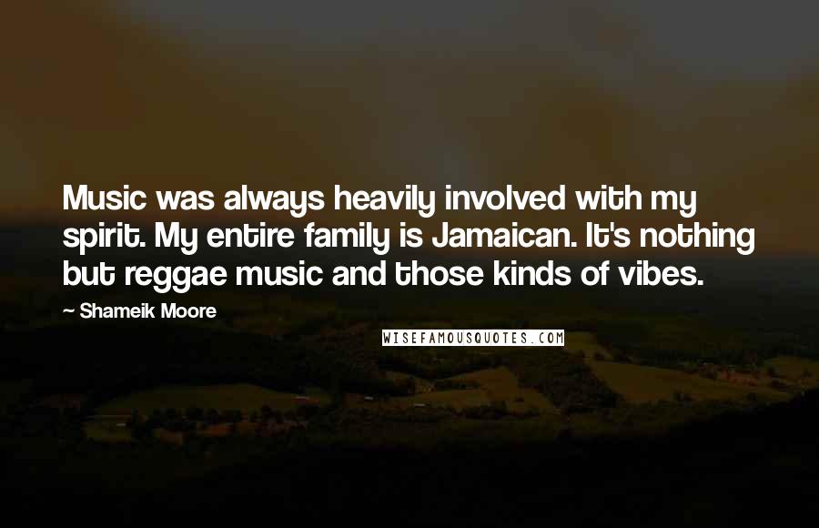 Shameik Moore Quotes: Music was always heavily involved with my spirit. My entire family is Jamaican. It's nothing but reggae music and those kinds of vibes.