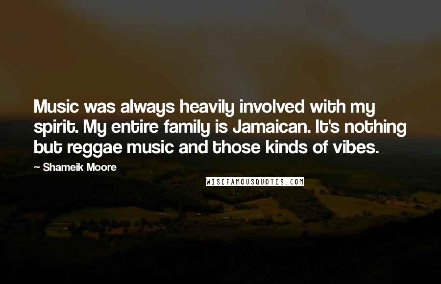 Shameik Moore Quotes: Music was always heavily involved with my spirit. My entire family is Jamaican. It's nothing but reggae music and those kinds of vibes.