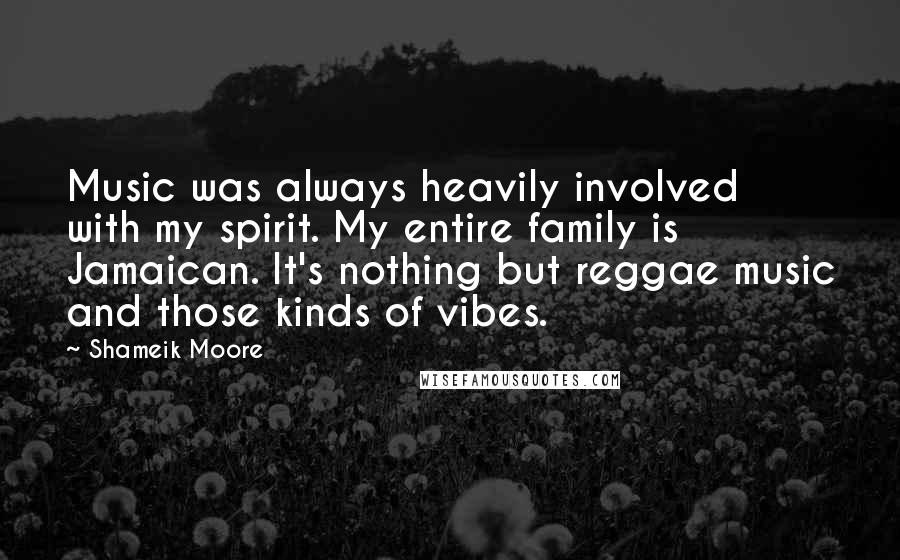 Shameik Moore Quotes: Music was always heavily involved with my spirit. My entire family is Jamaican. It's nothing but reggae music and those kinds of vibes.