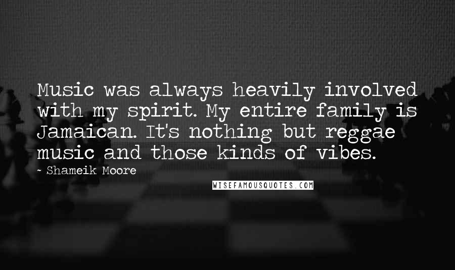 Shameik Moore Quotes: Music was always heavily involved with my spirit. My entire family is Jamaican. It's nothing but reggae music and those kinds of vibes.