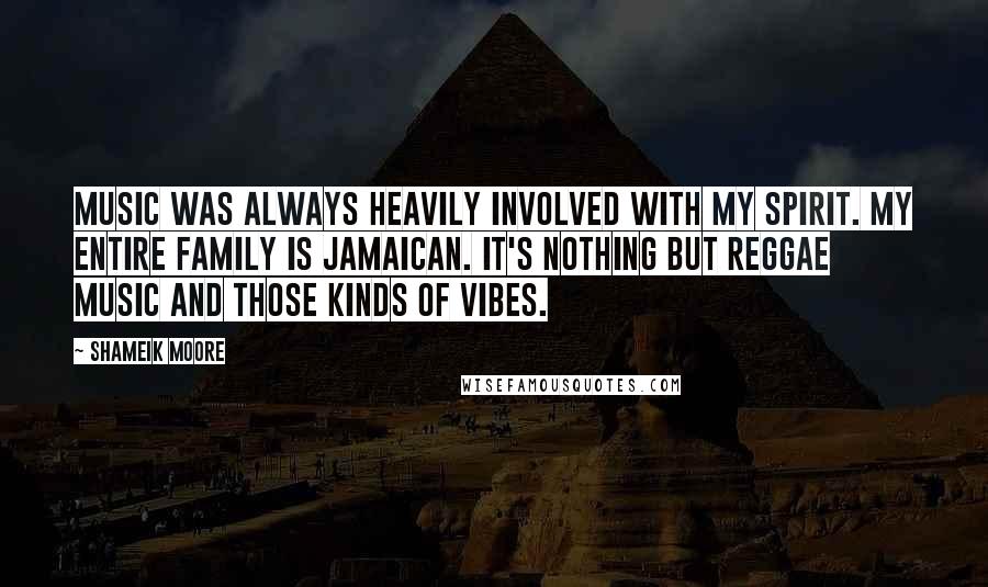 Shameik Moore Quotes: Music was always heavily involved with my spirit. My entire family is Jamaican. It's nothing but reggae music and those kinds of vibes.