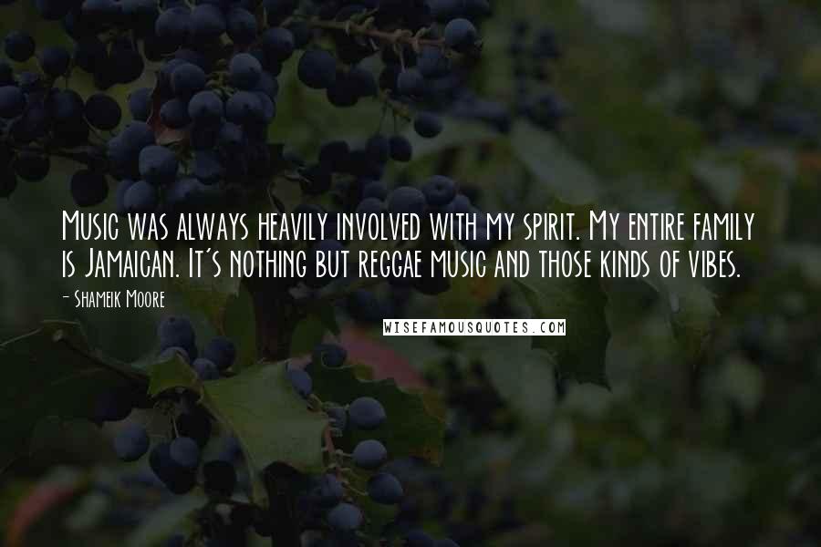 Shameik Moore Quotes: Music was always heavily involved with my spirit. My entire family is Jamaican. It's nothing but reggae music and those kinds of vibes.