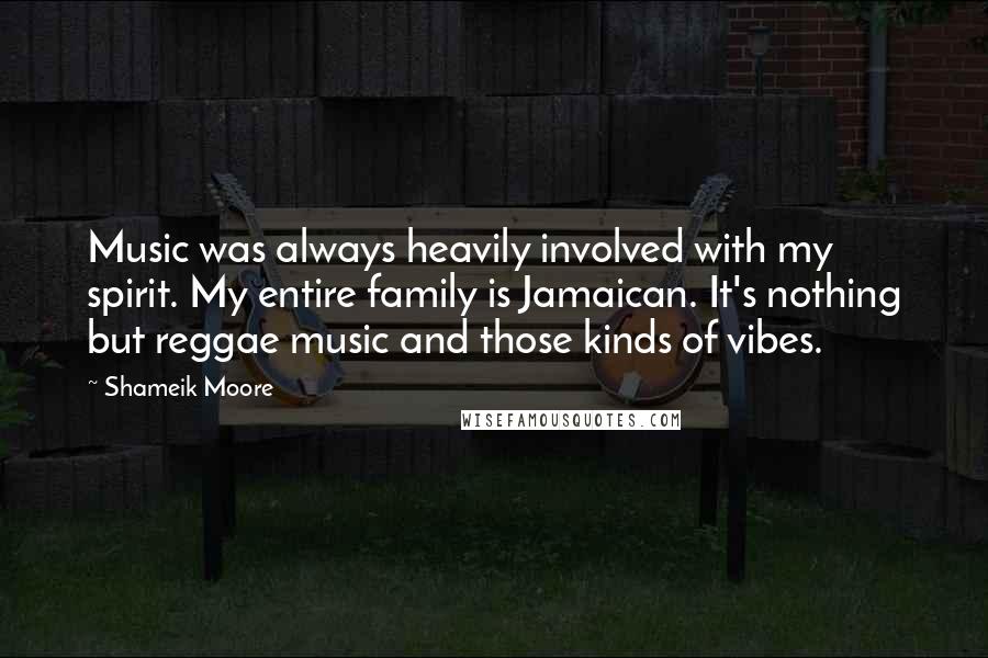 Shameik Moore Quotes: Music was always heavily involved with my spirit. My entire family is Jamaican. It's nothing but reggae music and those kinds of vibes.