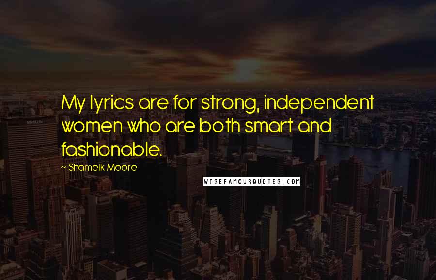 Shameik Moore Quotes: My lyrics are for strong, independent women who are both smart and fashionable.