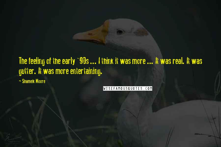 Shameik Moore Quotes: The feeling of the early '90s ... I think it was more ... It was real. It was gutter. It was more entertaining.