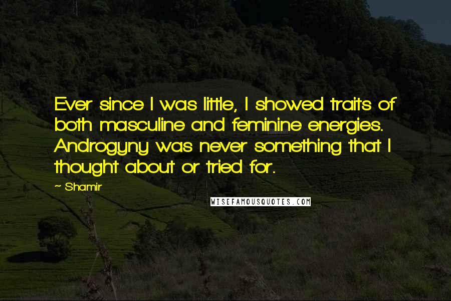 Shamir Quotes: Ever since I was little, I showed traits of both masculine and feminine energies. Androgyny was never something that I thought about or tried for.