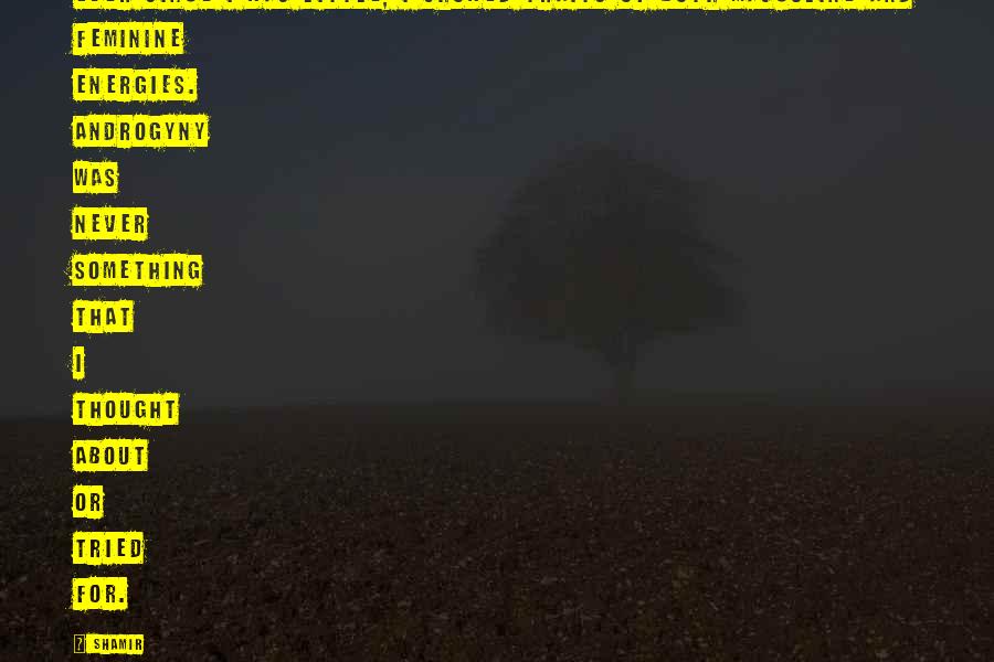 Shamir Quotes: Ever since I was little, I showed traits of both masculine and feminine energies. Androgyny was never something that I thought about or tried for.