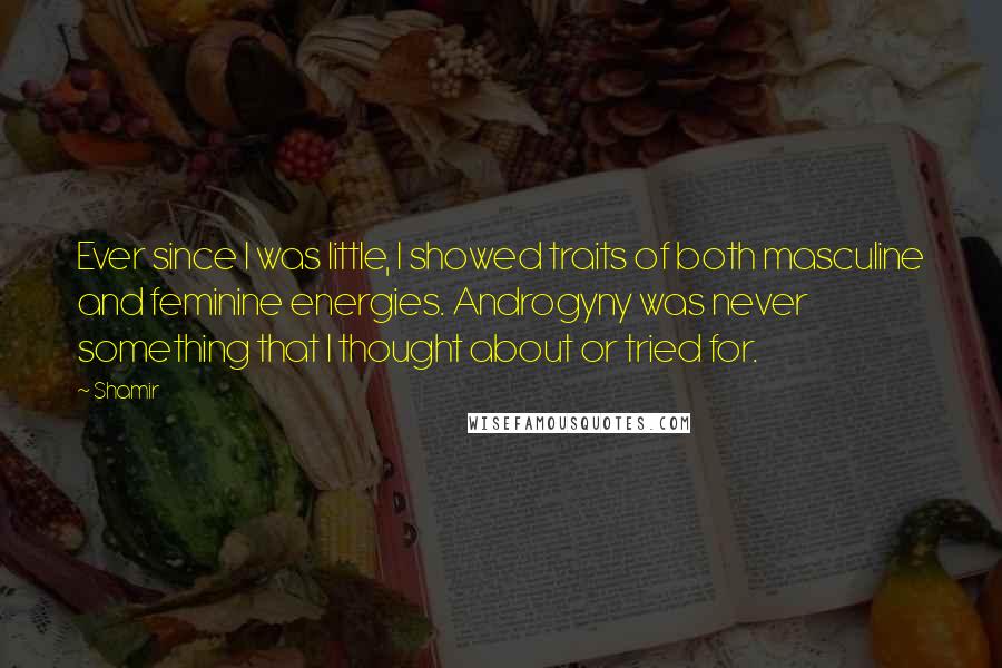 Shamir Quotes: Ever since I was little, I showed traits of both masculine and feminine energies. Androgyny was never something that I thought about or tried for.