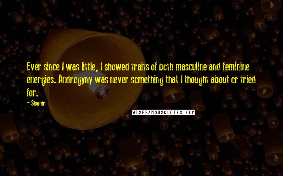 Shamir Quotes: Ever since I was little, I showed traits of both masculine and feminine energies. Androgyny was never something that I thought about or tried for.