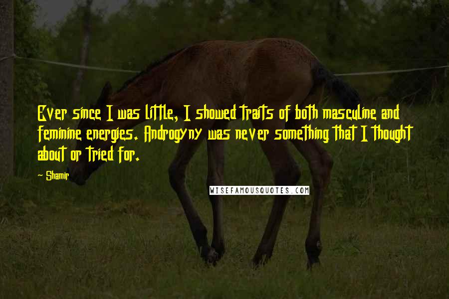 Shamir Quotes: Ever since I was little, I showed traits of both masculine and feminine energies. Androgyny was never something that I thought about or tried for.