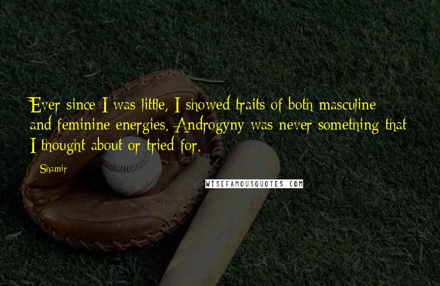 Shamir Quotes: Ever since I was little, I showed traits of both masculine and feminine energies. Androgyny was never something that I thought about or tried for.