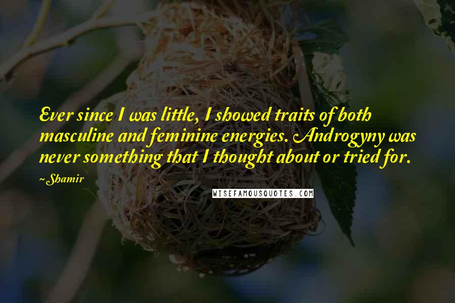 Shamir Quotes: Ever since I was little, I showed traits of both masculine and feminine energies. Androgyny was never something that I thought about or tried for.