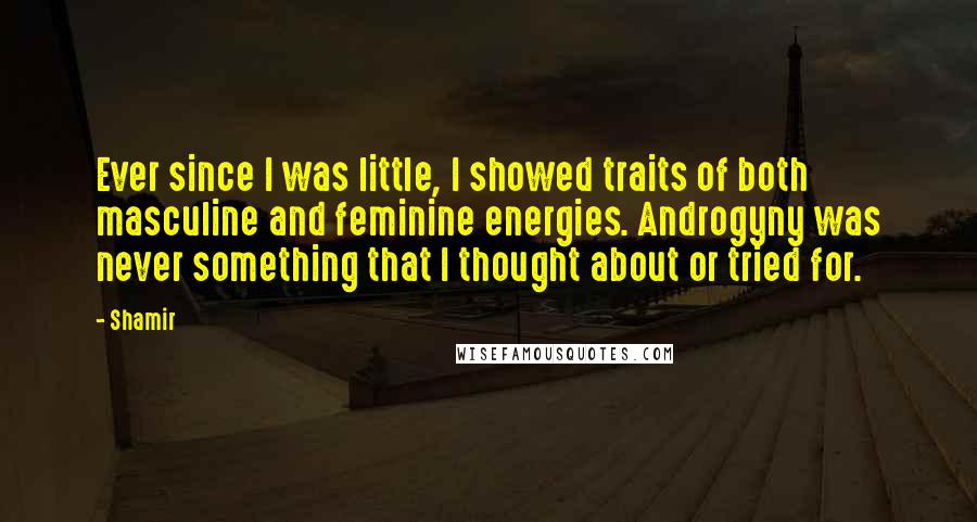 Shamir Quotes: Ever since I was little, I showed traits of both masculine and feminine energies. Androgyny was never something that I thought about or tried for.