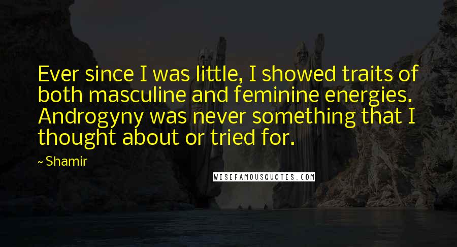 Shamir Quotes: Ever since I was little, I showed traits of both masculine and feminine energies. Androgyny was never something that I thought about or tried for.