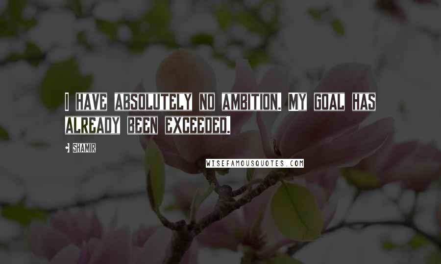 Shamir Quotes: I have absolutely no ambition. My goal has already been exceeded.