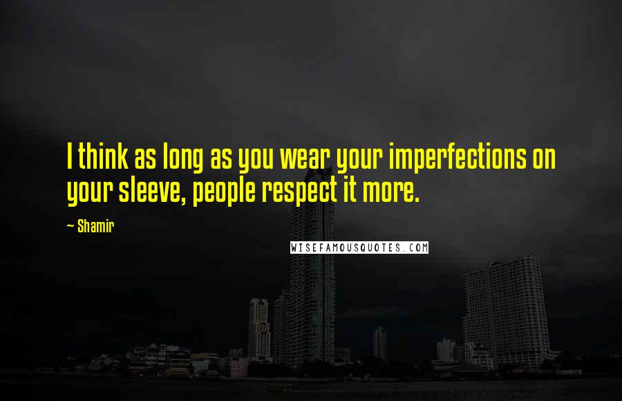 Shamir Quotes: I think as long as you wear your imperfections on your sleeve, people respect it more.