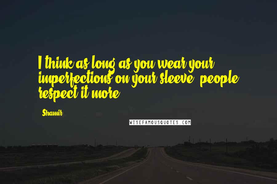Shamir Quotes: I think as long as you wear your imperfections on your sleeve, people respect it more.