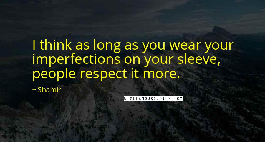 Shamir Quotes: I think as long as you wear your imperfections on your sleeve, people respect it more.