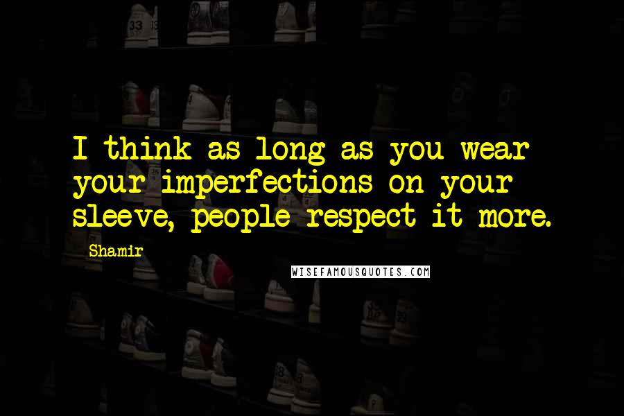 Shamir Quotes: I think as long as you wear your imperfections on your sleeve, people respect it more.