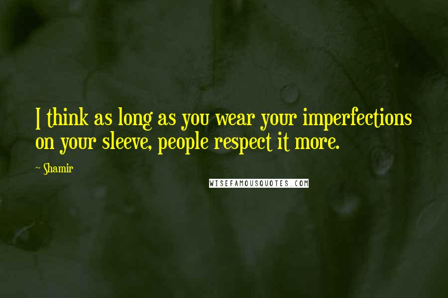 Shamir Quotes: I think as long as you wear your imperfections on your sleeve, people respect it more.