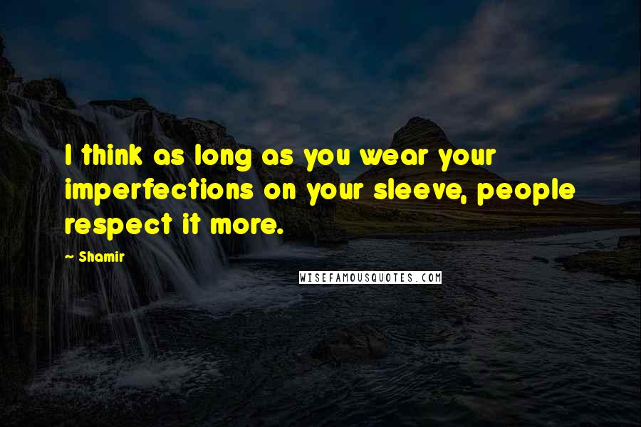 Shamir Quotes: I think as long as you wear your imperfections on your sleeve, people respect it more.